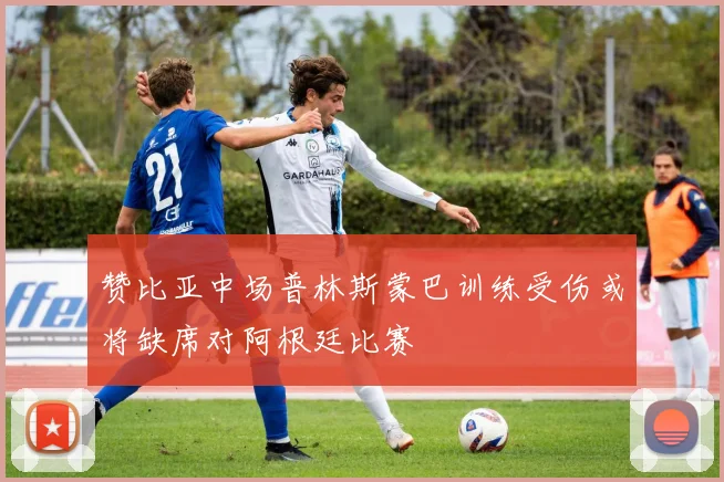 赞比亚中场普林斯蒙巴训练受伤或将缺席对阿根廷比赛
